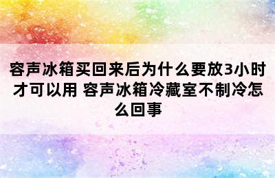 容声冰箱买回来后为什么要放3小时才可以用 容声冰箱冷藏室不制冷怎么回事